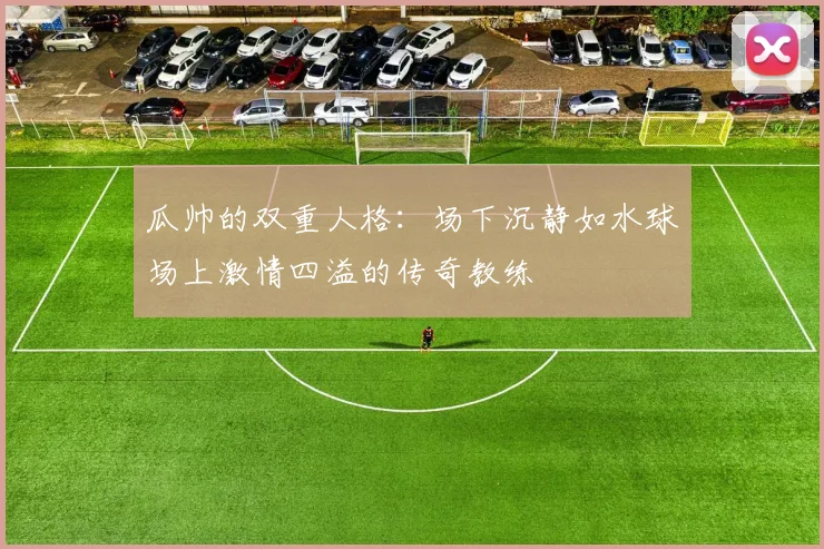 瓜帅的双重人格：场下沉静如水球场上激情四溢的传奇教练