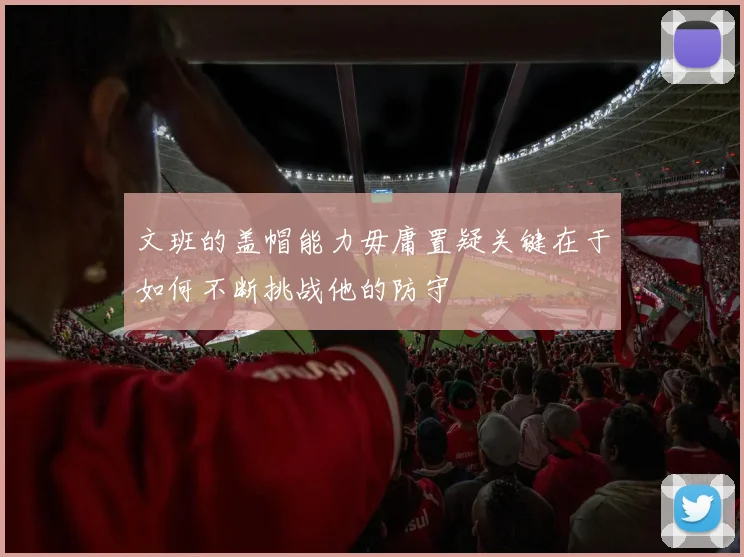 文班的盖帽能力毋庸置疑关键在于如何不断挑战他的防守
