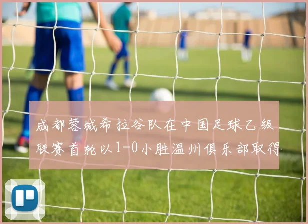 成都蓉城希拉谷队在中国足球乙级联赛首轮以1-0小胜温州俱乐部取得开门红