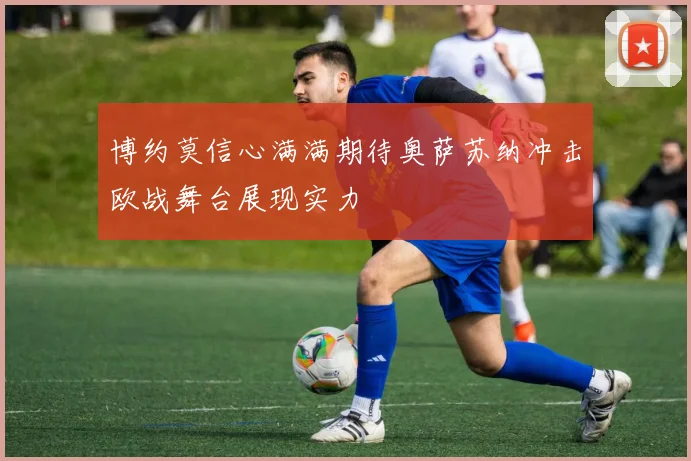 博约莫信心满满期待奥萨苏纳冲击欧战舞台展现实力