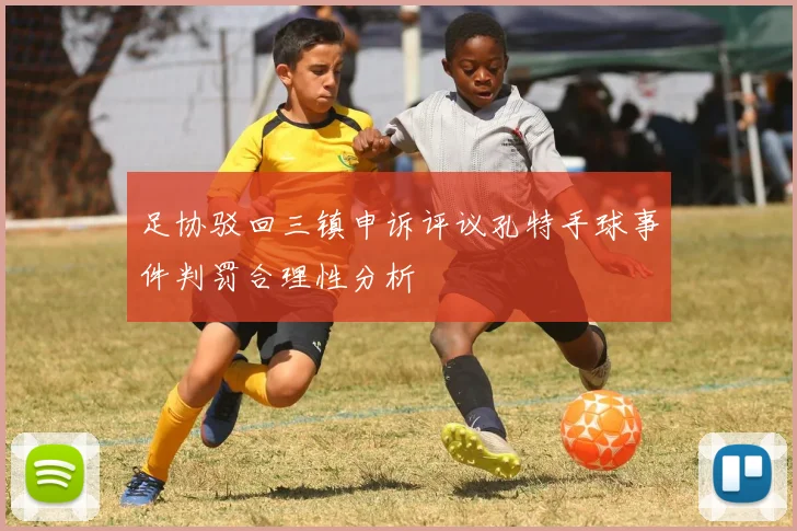 足协驳回三镇申诉评议孔特手球事件判罚合理性分析
