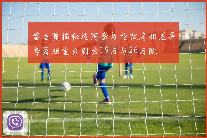 雷吉隆揭秘迈阿密与伦敦房租差异每月租金分别为19万与26万欧