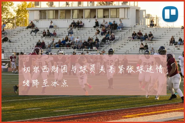 切尔西财团与球员关系紧张球迷情绪降至冰点