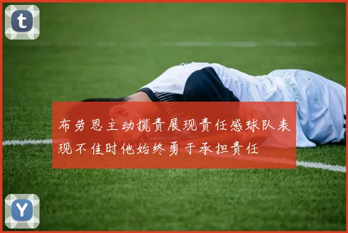 布劳恩主动揽责展现责任感球队表现不佳时他始终勇于承担责任