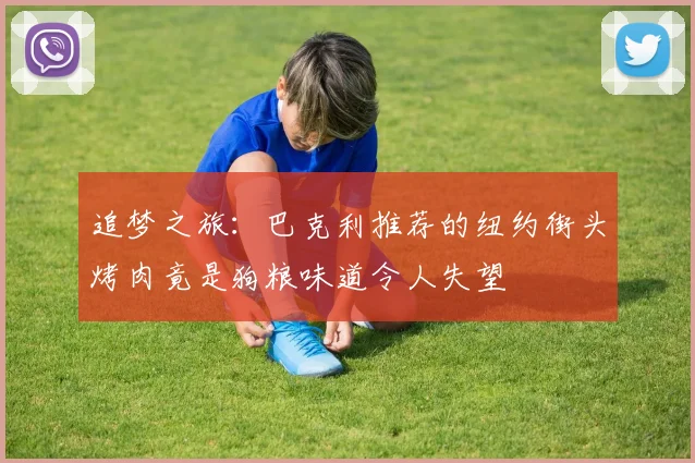 追梦之旅：巴克利推荐的纽约街头烤肉竟是狗粮味道令人失望