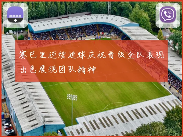 赛巴里连续进球庆祝晋级全队表现出色展现团队精神