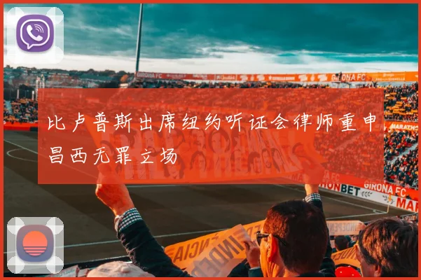 比卢普斯出席纽约听证会律师重申昌西无罪立场