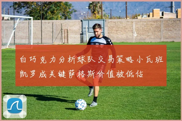 白巧克力分析球队交易策略小瓦班凯罗成关键萨格斯价值被低估